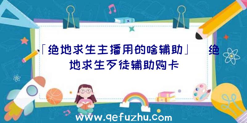 「绝地求生主播用的啥辅助」|绝地求生歹徒辅助购卡